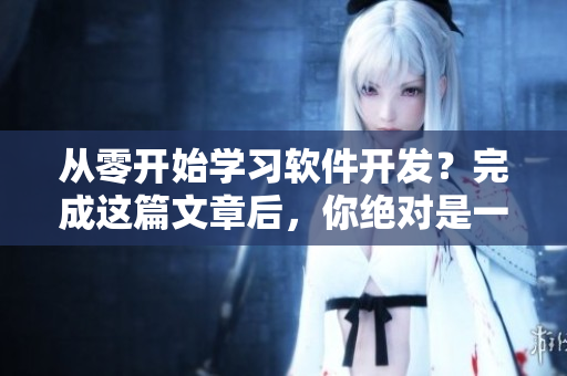 从零开始学习软件开发？完成这篇文章后，你绝对是一名入门级软件开发者！