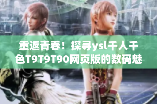 重返青春！探寻ysl千人千色T9T9T90网页版的数码魅力