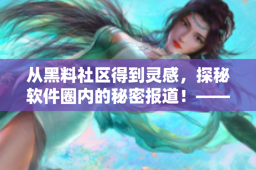 从黑料社区得到灵感，探秘软件圈内的秘密报道！——揭秘软件行业内幕