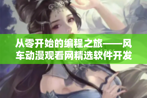 从零开始的编程之旅——风车动漫观看网精选软件开发动画