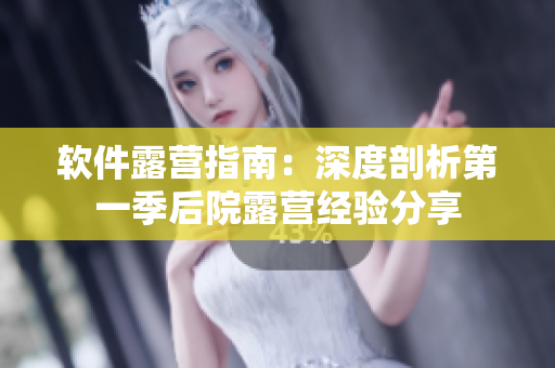 软件露营指南：深度剖析第一季后院露营经验分享