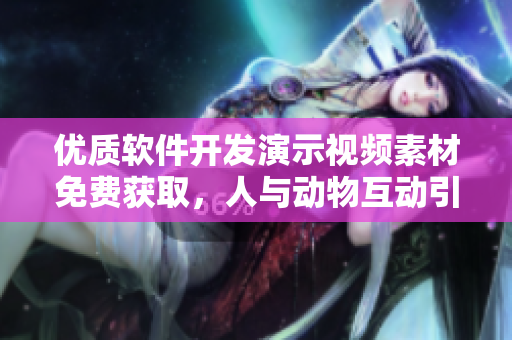 优质软件开发演示视频素材免费获取，人与动物互动引人入胜