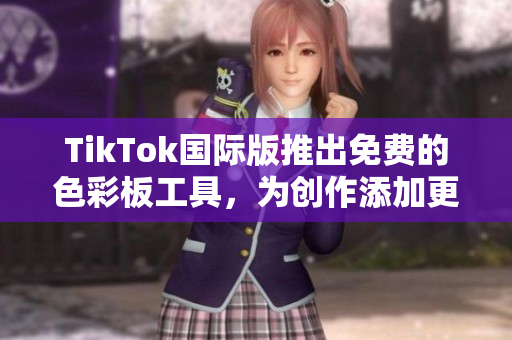 TikTok国际版推出免费的色彩板工具，为创作添加更多乐趣和个性