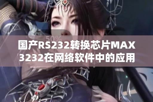 国产RS232转换芯片MAX3232在网络软件中的应用与优势