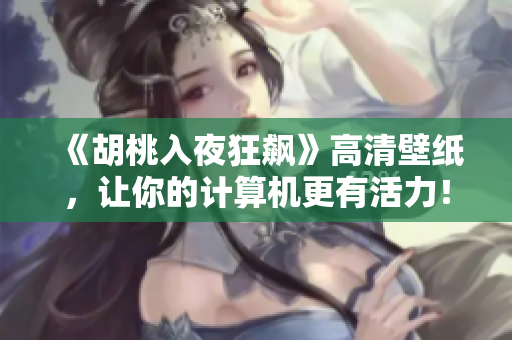 《胡桃入夜狂飙》高清壁纸，让你的计算机更有活力！