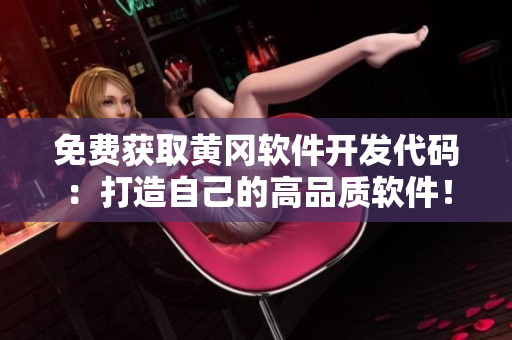 免费获取黄冈软件开发代码：打造自己的高品质软件！