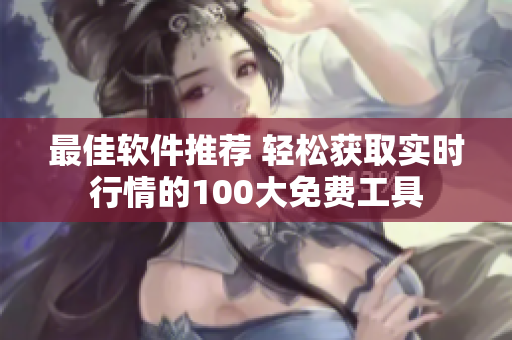 最佳软件推荐 轻松获取实时行情的100大免费工具