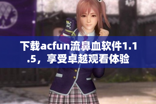 下载acfun流鼻血软件1.1.5，享受卓越观看体验