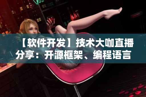 【软件开发】技术大咖直播分享：开源框架、编程语言等最新进展详解
