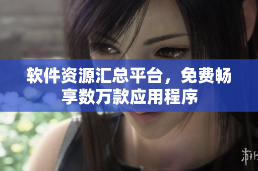 软件资源汇总平台，免费畅享数万款应用程序