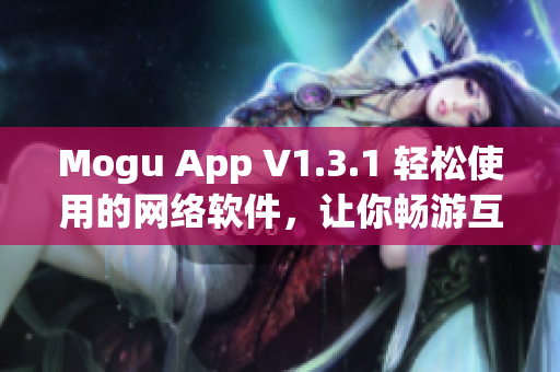 Mogu App V1.3.1 轻松使用的网络软件，让你畅游互联网