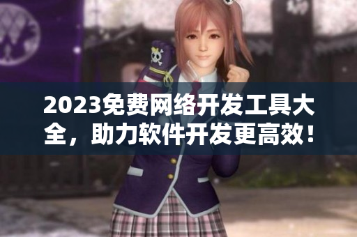 2023免费网络开发工具大全，助力软件开发更高效！