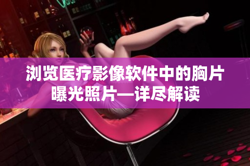 浏览医疗影像软件中的胸片曝光照片—详尽解读