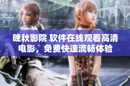 晚秋影院 软件在线观看高清电影，免费快速流畅体验