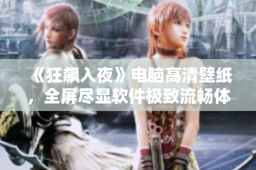 《狂飙入夜》电脑高清壁纸，全屏尽显软件极致流畅体验