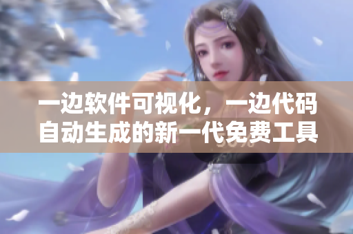 一边软件可视化，一边代码自动生成的新一代免费工具