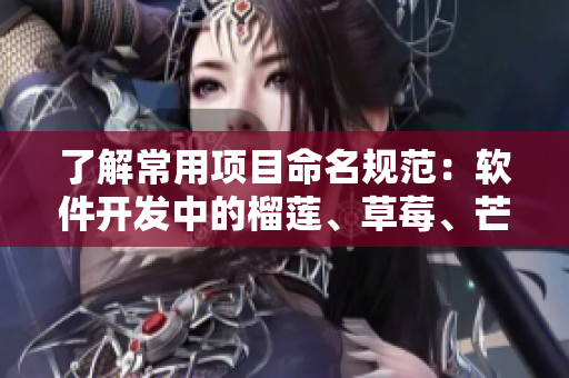 了解常用项目命名规范：软件开发中的榴莲、草莓、芒果、菠萝和香蕉