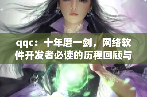 qqc：十年磨一剑，网络软件开发者必读的历程回顾与实践指南