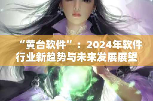 “黄台软件”：2024年软件行业新趋势与未来发展展望