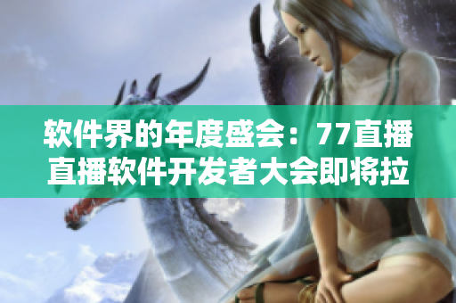 软件界的年度盛会：77直播直播软件开发者大会即将拉开帷幕