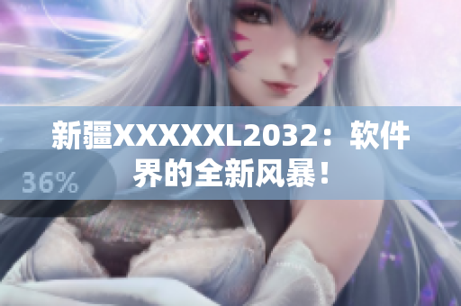 新疆XXXXXL2032：软件界的全新风暴！