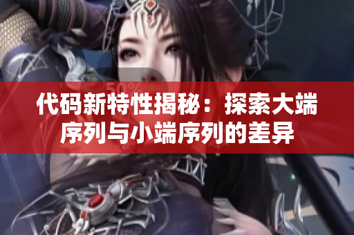 代码新特性揭秘：探索大端序列与小端序列的差异