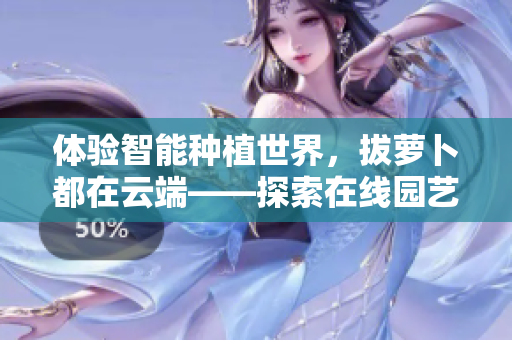 体验智能种植世界，拔萝卜都在云端——探索在线园艺软件