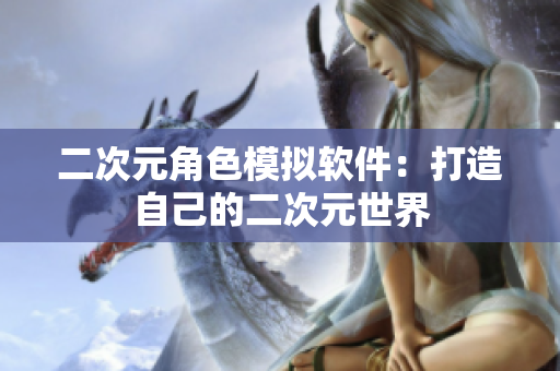 二次元角色模拟软件：打造自己的二次元世界