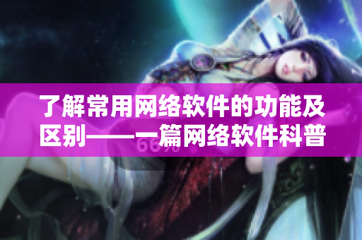 了解常用网络软件的功能及区别——一篇网络软件科普