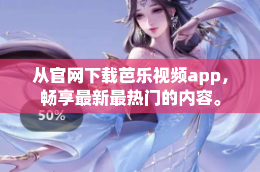 从官网下载芭乐视频app，畅享最新最热门的内容。