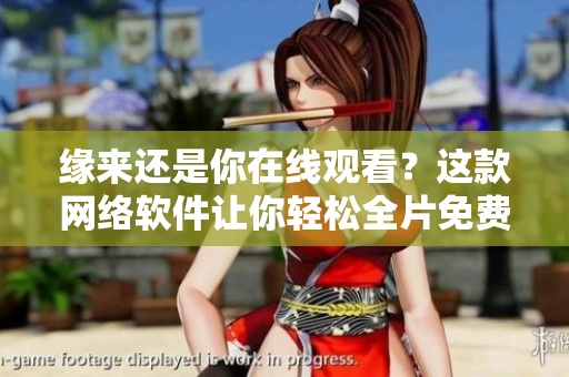 缘来还是你在线观看？这款网络软件让你轻松全片免费看！