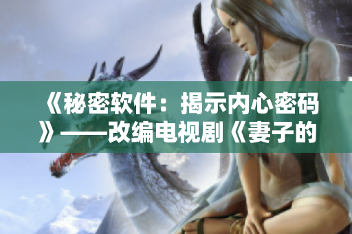 《秘密软件：揭示内心密码》——改编电视剧《妻子的秘密》的软件版