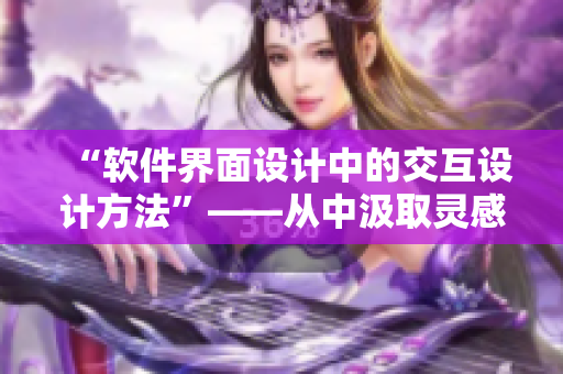 “软件界面设计中的交互设计方法”——从中汲取灵感提高程序设计创意