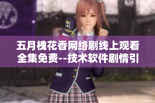 五月槐花香网络剧线上观看全集免费--技术软件剧情引人入胜