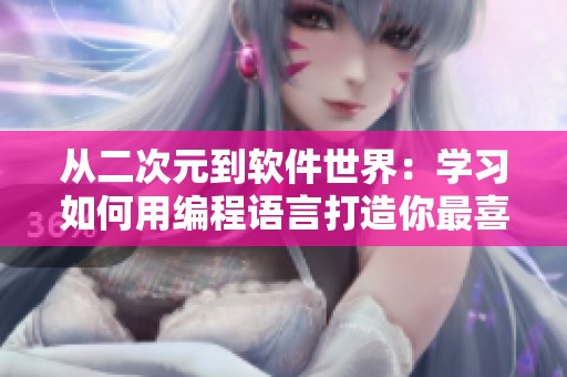 从二次元到软件世界：学习如何用编程语言打造你最喜爱的二次元角色