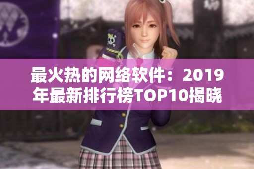 最火热的网络软件：2019年最新排行榜TOP10揭晓！