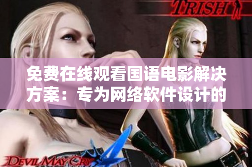 免费在线观看国语电影解决方案：专为网络软件设计的在线播放工具
