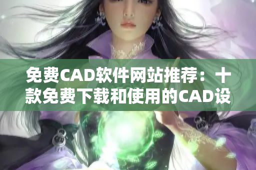 免费CAD软件网站推荐：十款免费下载和使用的CAD设计工具