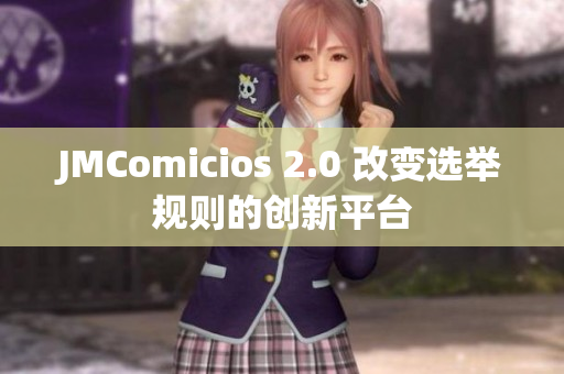 JMComicios 2.0 改变选举规则的创新平台