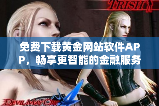免费下载黄金网站软件APP，畅享更智能的金融服务