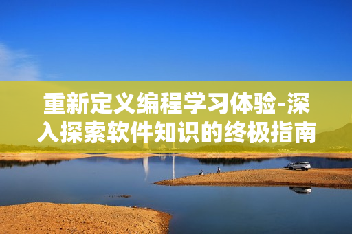 重新定义编程学习体验-深入探索软件知识的终极指南