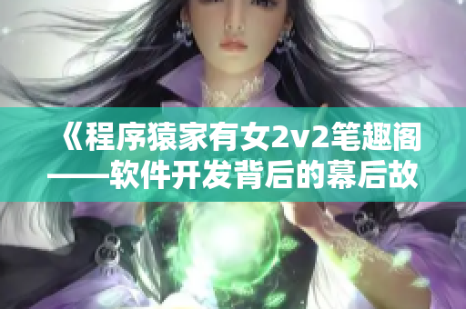 《程序猿家有女2v2笔趣阁——软件开发背后的幕后故事》