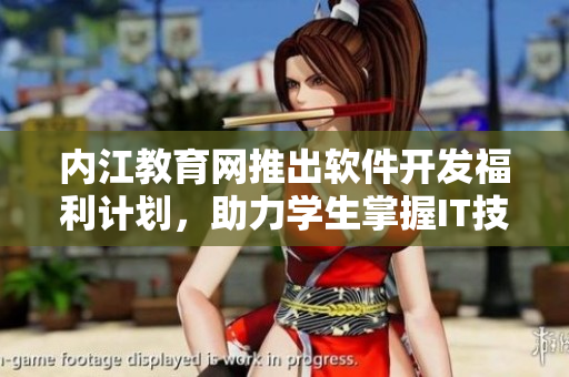内江教育网推出软件开发福利计划，助力学生掌握IT技能