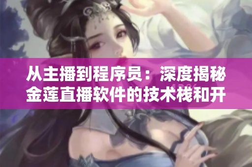 从主播到程序员：深度揭秘金莲直播软件的技术栈和开发过程