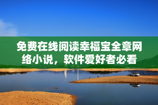 免费在线阅读幸福宝全章网络小说，软件爱好者必看