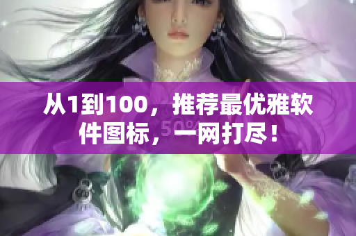 从1到100，推荐最优雅软件图标，一网打尽！