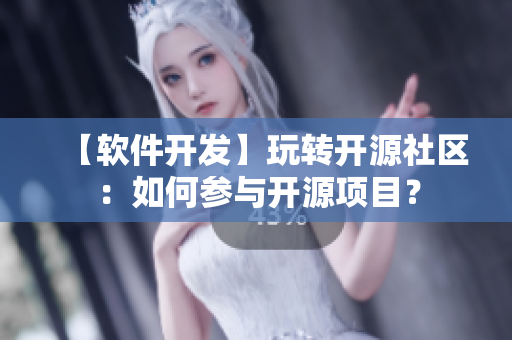 【软件开发】玩转开源社区：如何参与开源项目？