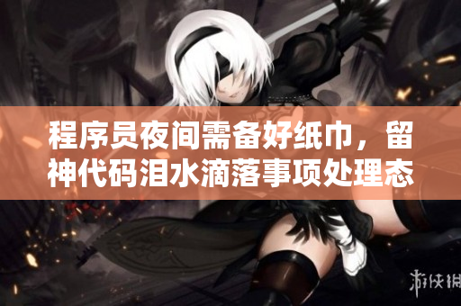 程序员夜间需备好纸巾，留神代码泪水滴落事项处理态势