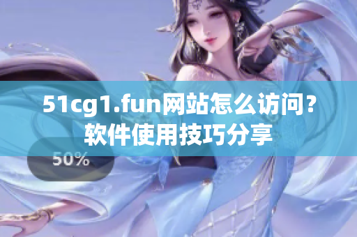 51cg1.fun网站怎么访问？软件使用技巧分享