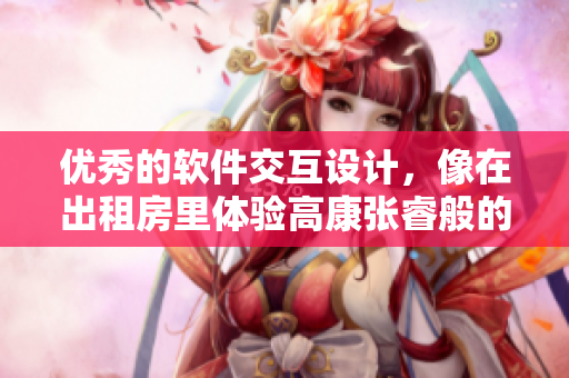优秀的软件交互设计，像在出租房里体验高康张睿般的舒适与便利